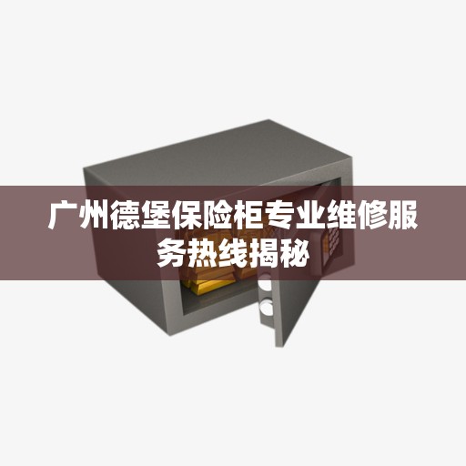 广州德堡保险柜专业维修服务热线揭秘