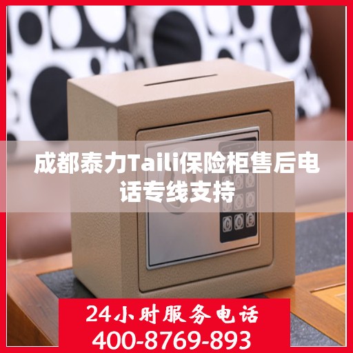 成都泰力Taili保险柜售后电话专线支持