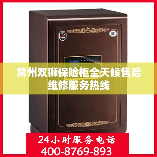 常州双狮保险柜全天候售后维修服务热线