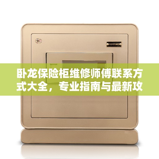 卧龙保险柜维修师傅联系方式大全，专业指南与最新攻略