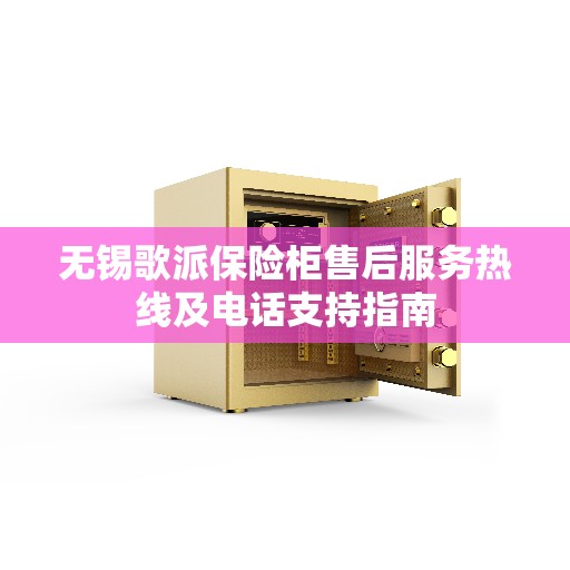 无锡歌派保险柜售后服务热线及电话支持指南