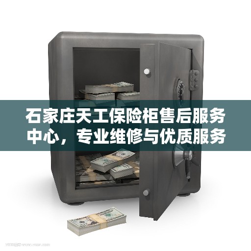 石家庄天工保险柜售后服务中心，专业维修与优质服务并行