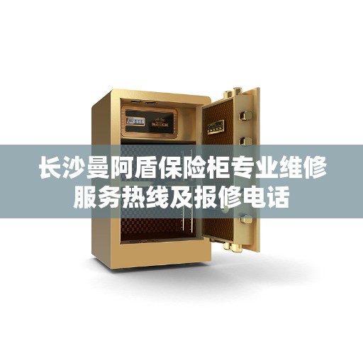 长沙曼阿盾保险柜专业维修服务热线及报修电话