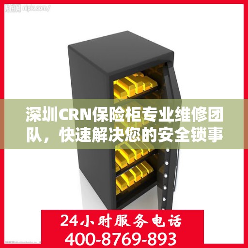 深圳CRN保险柜专业维修团队，快速解决您的安全锁事