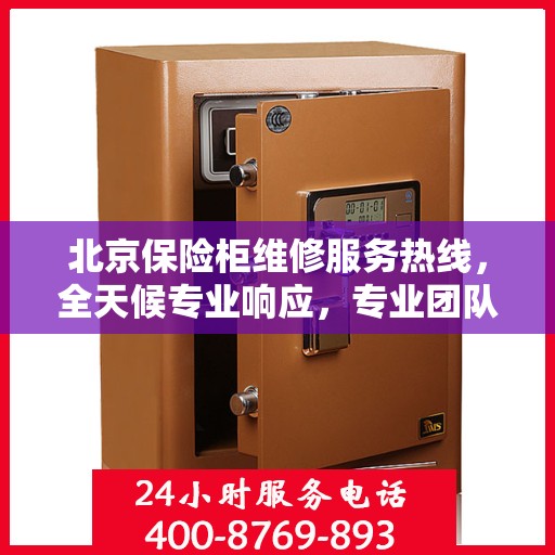 北京保险柜维修服务热线，全天候专业响应，专业团队为您解答！