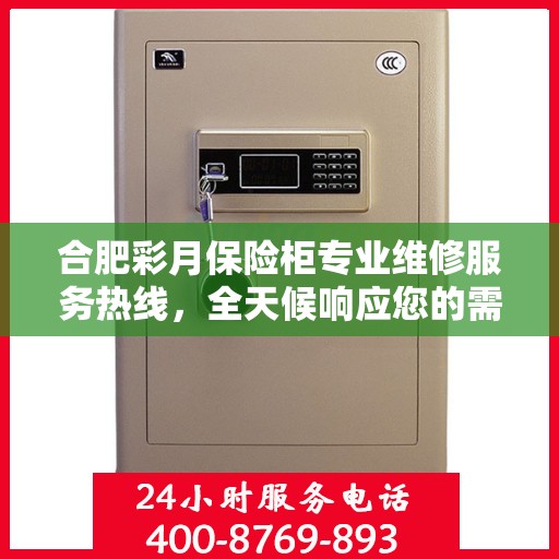 合肥彩月保险柜专业维修服务热线，全天候响应您的需求