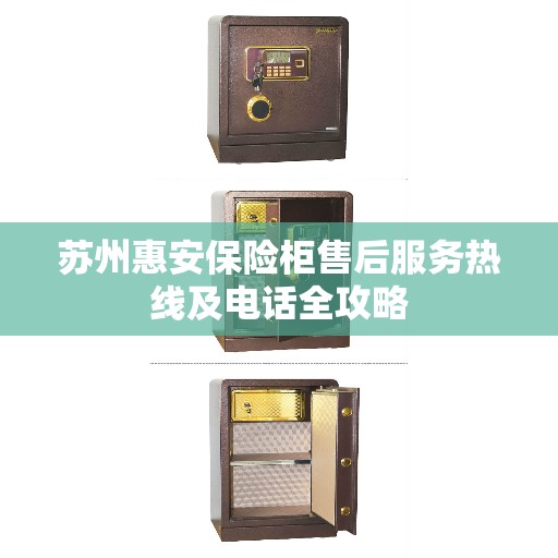 苏州惠安保险柜售后服务热线及电话全攻略