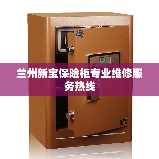 兰州新宝保险柜专业维修服务热线