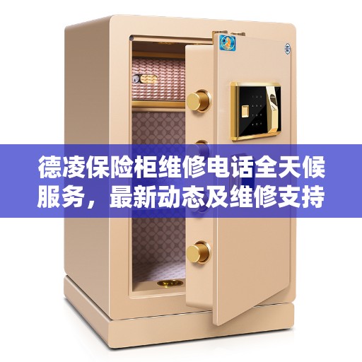 德凌保险柜维修电话全天候服务，最新动态及维修支持