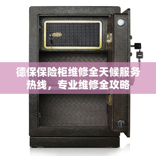 德保保险柜维修全天候服务热线，专业维修全攻略