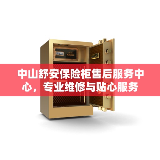 中山舒安保险柜售后服务中心，专业维修与贴心服务