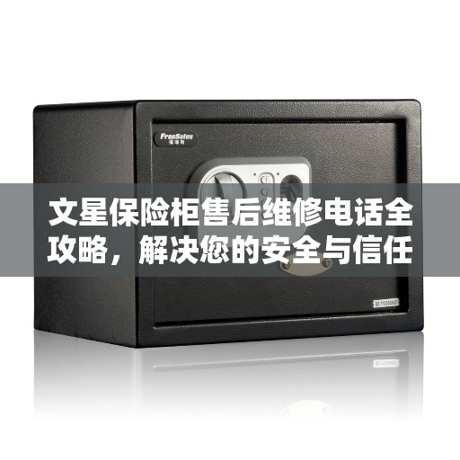 文星保险柜售后维修电话全攻略，解决您的安全与信任问题