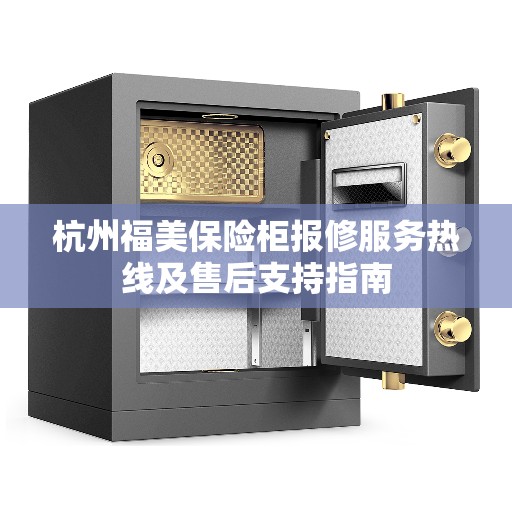 杭州福美保险柜报修服务热线及售后支持指南