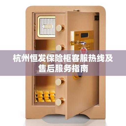 杭州恒发保险柜客服热线及售后服务指南