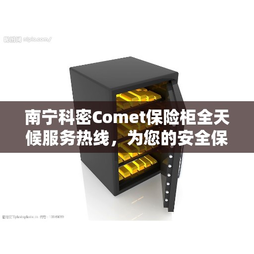 南宁科密Comet保险柜全天候服务热线，为您的安全保驾护航
