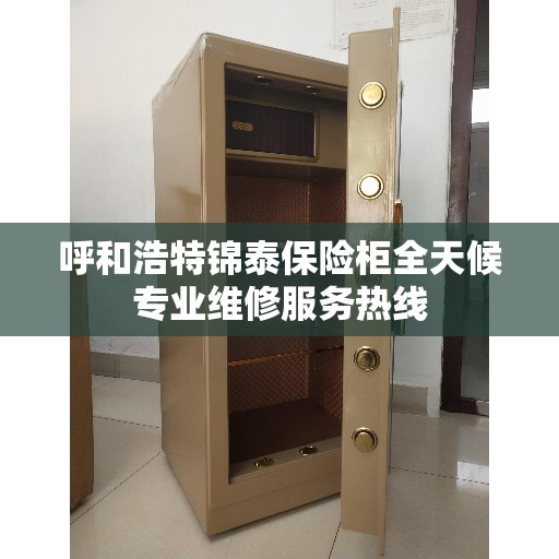 呼和浩特锦泰保险柜全天候专业维修服务热线