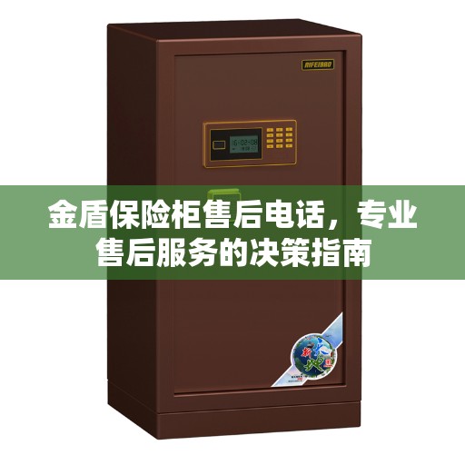 金盾保险柜售后电话,专业售后服务的决策指南 金盾保险柜售后电话,专业售后服务的决策指南