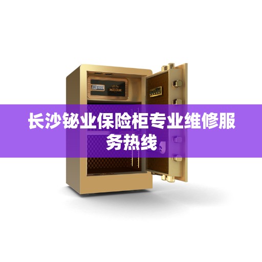 长沙铋业保险柜专业维修服务热线