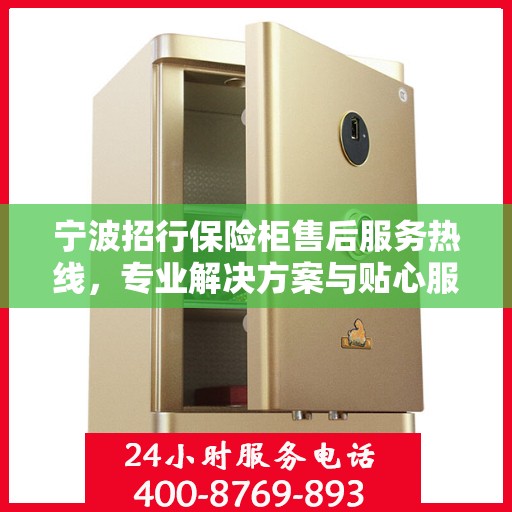宁波招行保险柜售后服务热线，专业解决方案与贴心服务保障