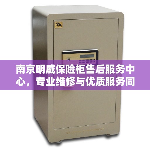 南京明威保险柜售后服务中心，专业维修与优质服务同步进行