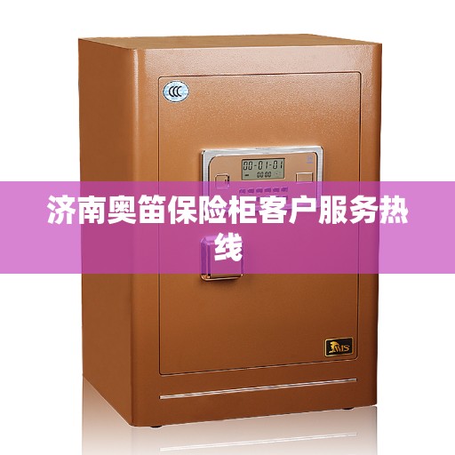 济南奥笛保险柜客户服务热线