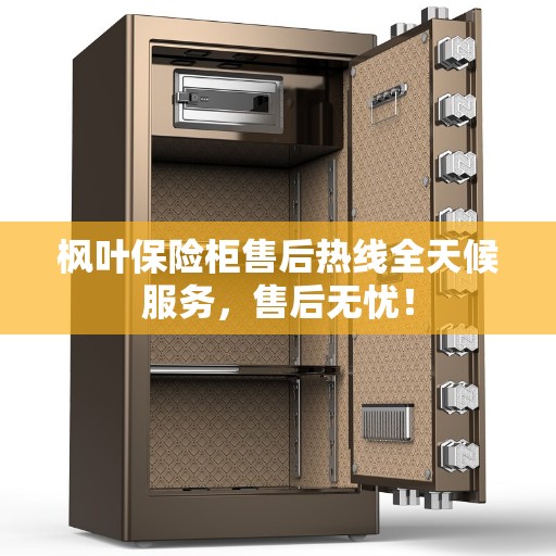 枫叶保险柜售后热线全天候服务，售后无忧！