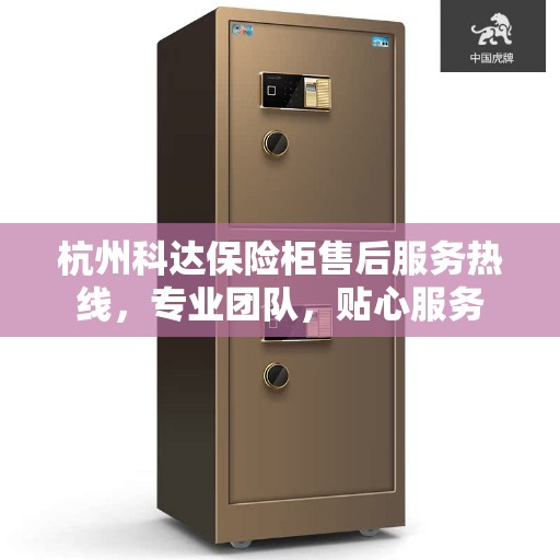 杭州科达保险柜售后服务热线，专业团队，贴心服务