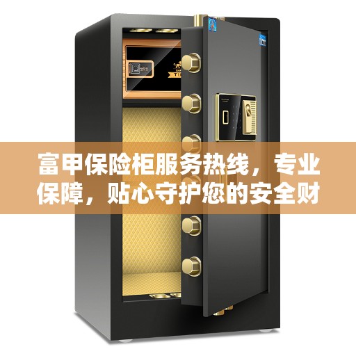 富甲保险柜服务热线，专业保障，贴心守护您的安全财富