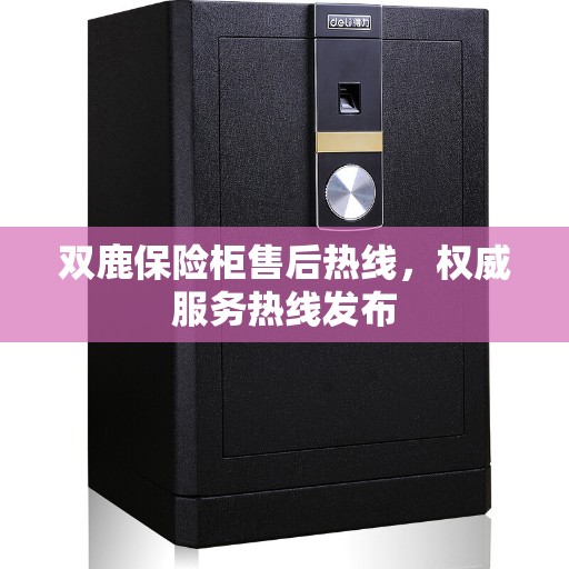 双鹿保险柜售后热线，权威服务热线发布