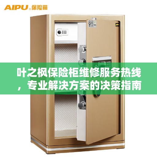 叶之枫保险柜维修服务热线，专业解决方案的决策指南