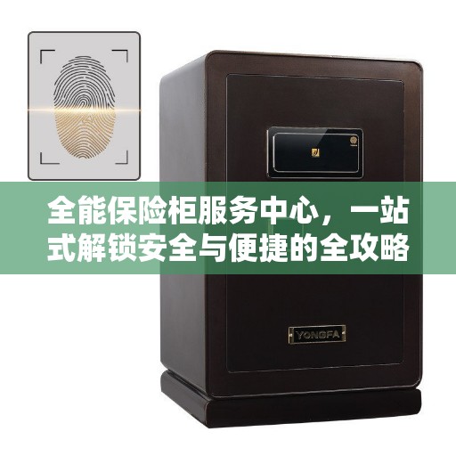 全能保险柜服务中心，一站式解锁安全与便捷的全攻略