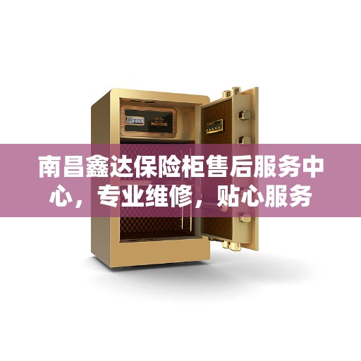 南昌鑫达保险柜售后服务中心，专业维修，贴心服务
