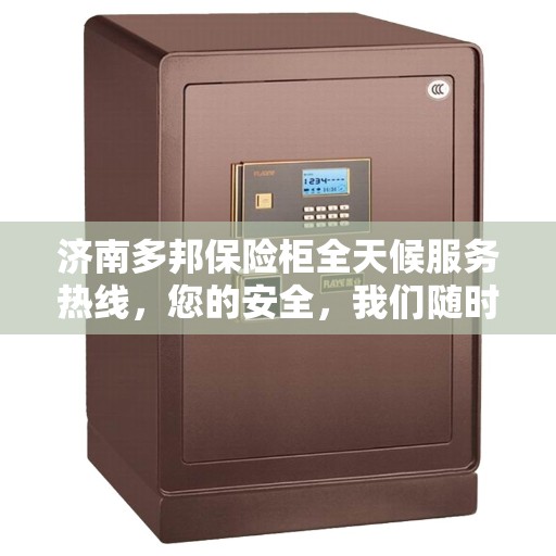 济南多邦保险柜全天候服务热线，您的安全，我们随时守护！