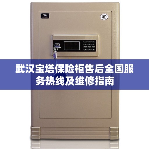 武汉宝塔保险柜售后全国服务热线及维修指南