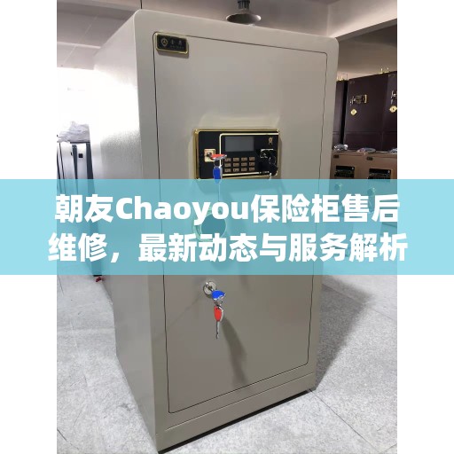 朝友Chaoyou保险柜售后维修，最新动态与服务解析