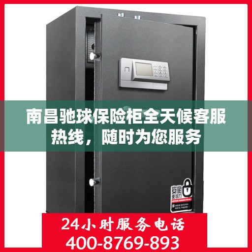 南昌驰球保险柜全天候客服热线，随时为您服务