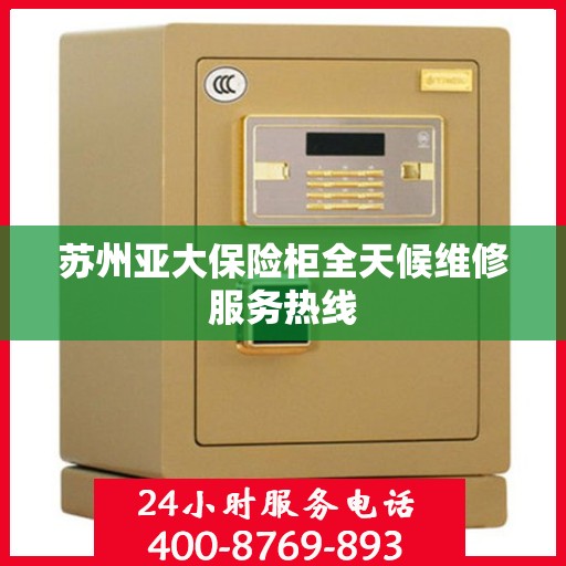 苏州亚大保险柜全天候维修服务热线