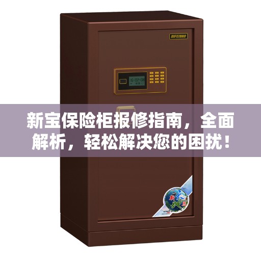 新宝保险柜报修指南，全面解析，轻松解决您的困扰！