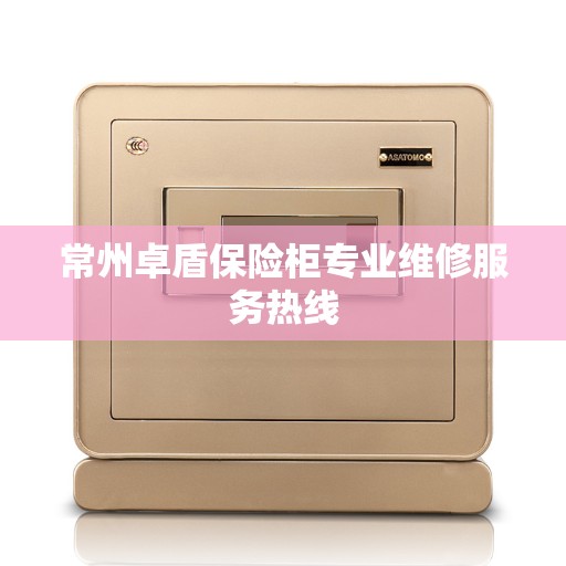 常州卓盾保险柜专业维修服务热线