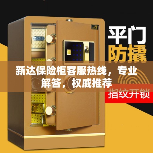 新达保险柜客服热线，专业解答，权威推荐