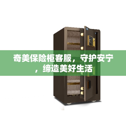 奇美保险柜客服，守护安宁，缔造美好生活