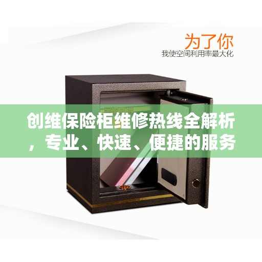 创维保险柜维修热线全解析，专业、快速、便捷的服务体验