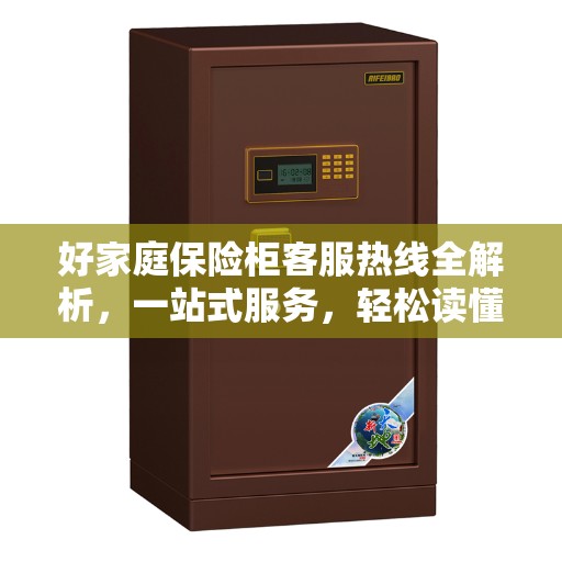 好家庭保险柜客服热线全解析，一站式服务，轻松读懂