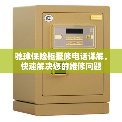 驰球保险柜报修电话详解，快速解决您的维修问题