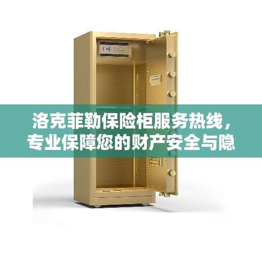 洛克菲勒保险柜服务热线，专业保障您的财产安全与隐私安全之道