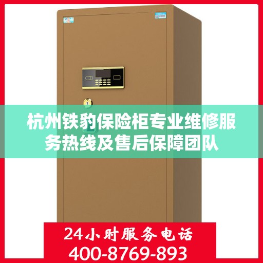 杭州铁豹保险柜专业维修服务热线及售后保障团队