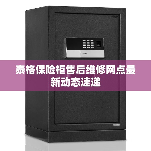 泰格保险柜售后维修网点最新动态速递