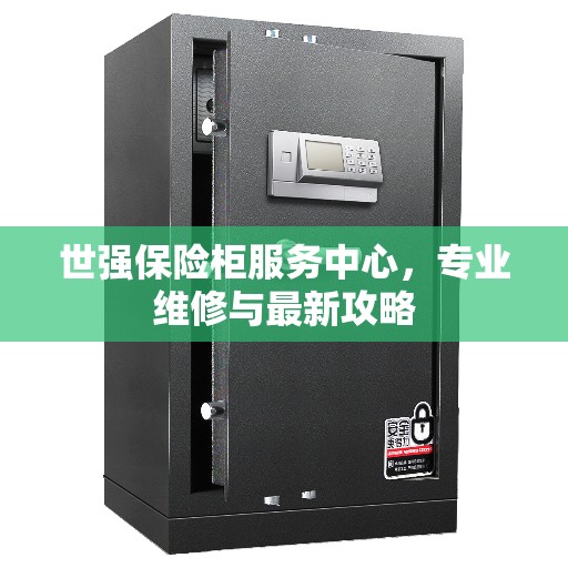 世强保险柜服务中心，专业维修与最新攻略