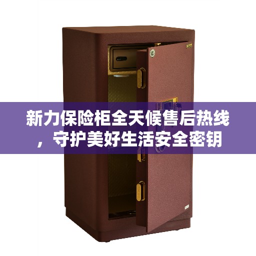 新力保险柜全天候售后热线，守护美好生活安全密钥