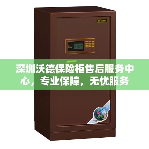 深圳沃德保险柜售后服务中心，专业保障，无忧服务